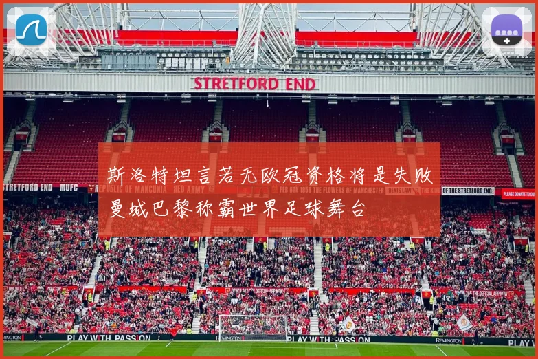 斯洛特坦言若无欧冠资格将是失败曼城巴黎称霸世界足球舞台