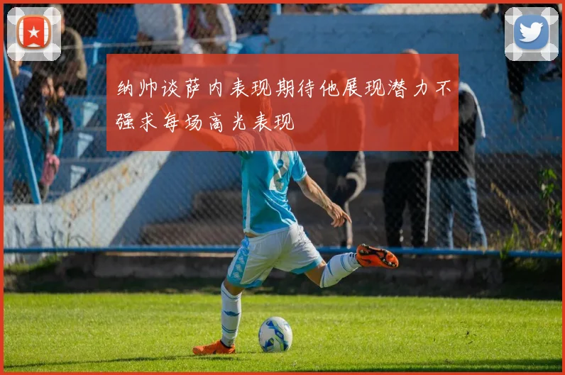 纳帅谈萨内表现期待他展现潜力不强求每场高光表现