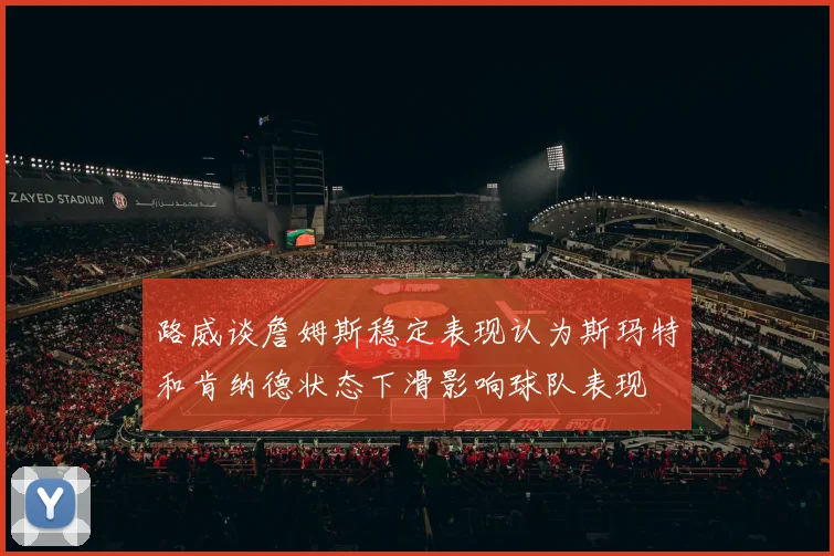 路威谈詹姆斯稳定表现认为斯玛特和肯纳德状态下滑影响球队表现