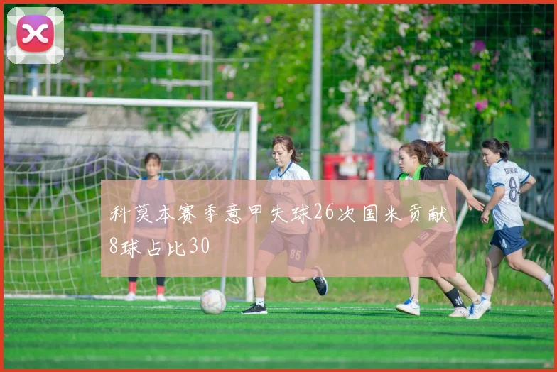 科莫本赛季意甲失球26次国米贡献8球占比30