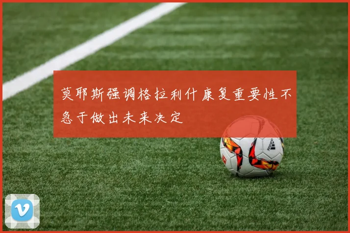 莫耶斯强调格拉利什康复重要性不急于做出未来决定