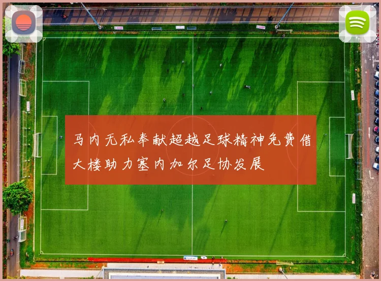 马内无私奉献超越足球精神免费借大楼助力塞内加尔足协发展
