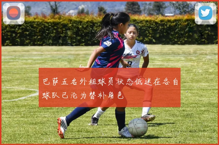 巴萨五名外租球员状态低迷在各自球队已沦为替补角色