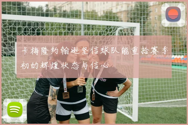 卡梅隆约翰逊坚信球队能重拾赛季初的辉煌状态与信心