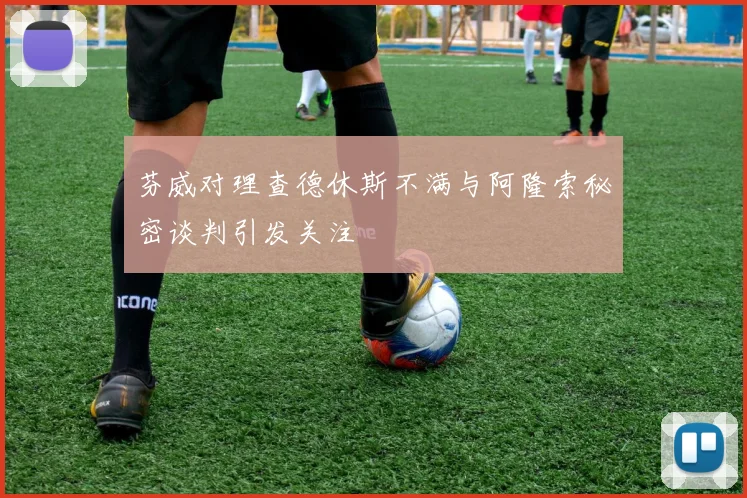 芬威对理查德休斯不满与阿隆索秘密谈判引发关注