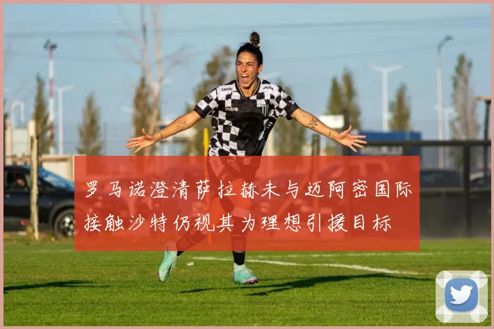 罗马诺澄清萨拉赫未与迈阿密国际接触沙特仍视其为理想引援目标