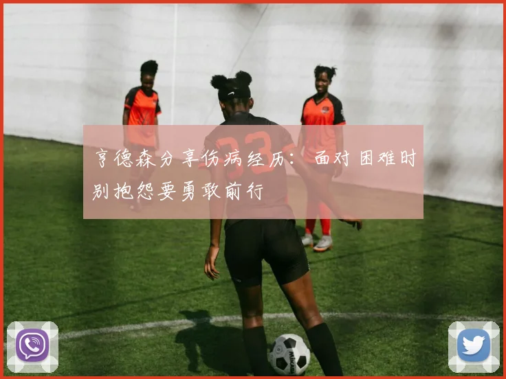 亨德森分享伤病经历：面对困难时别抱怨要勇敢前行