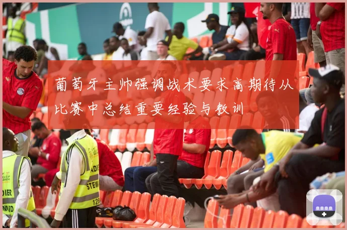 葡萄牙主帅强调战术要求高期待从比赛中总结重要经验与教训