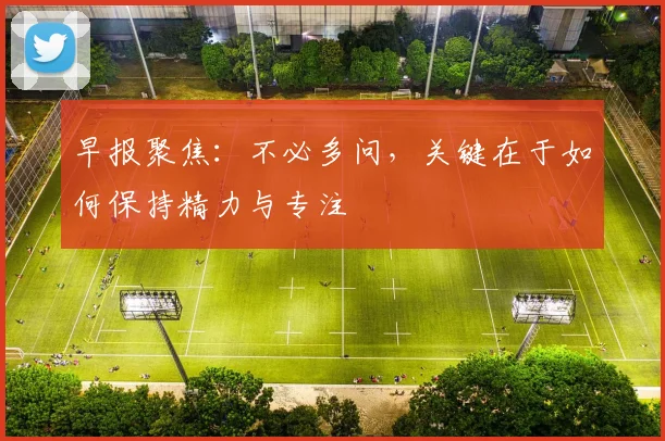 早报聚焦：不必多问，关键在于如何保持精力与专注
